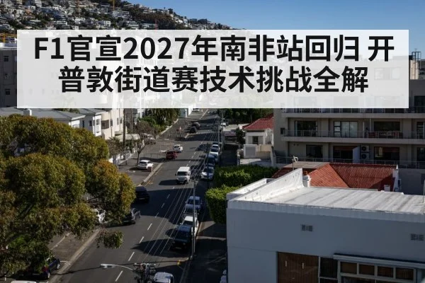 F1官宣2027年南非站回归 开普敦街道赛技术挑战全解