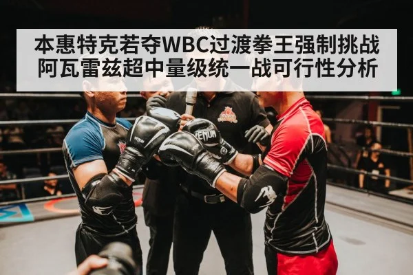 本惠特克若夺WBC过渡拳王强制挑战阿瓦雷兹超中量级统一战可行性分析